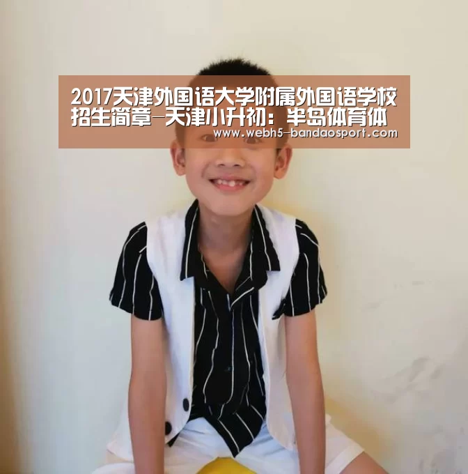 2017天津外国语大学附属外国语学校招生简章-天津小升初:半岛体育体育网(图1) 半岛体育线上观看
