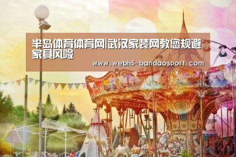 半岛体育体育网|武汉家装网教您规避家具风险(图3) 半岛体育线上观看