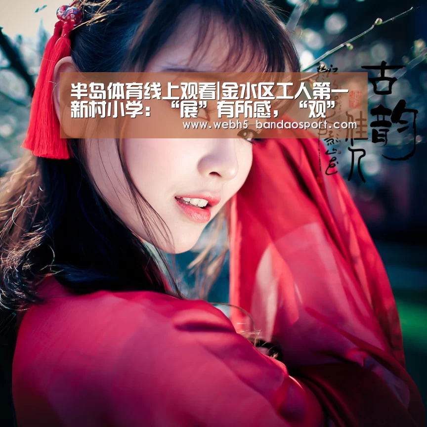 半岛体育线上观看|金水区工人第一新村小学:“展”有所感,“观”有所获(图1) 半岛体育线上观看